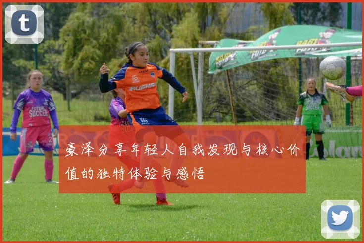豪泽分享年轻人自我发现与核心价值的独特体验与感悟
