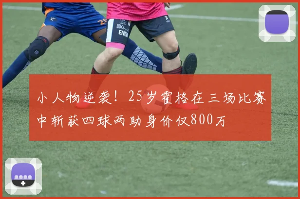 小人物逆袭！25岁霍格在三场比赛中斩获四球两助身价仅800万