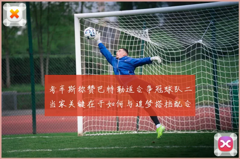 考辛斯称赞巴特勒适合争冠球队二当家关键在于如何与追梦搭档配合