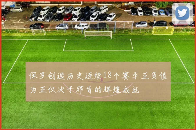 保罗创造历史连续18个赛季正负值为正仅次于邓肯的辉煌成就