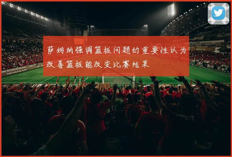 萨姆纳强调篮板问题的重要性认为改善篮板能改变比赛结果