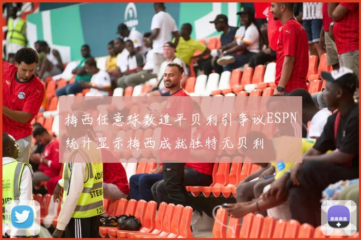 梅西任意球数追平贝利引争议ESPN统计显示梅西成就独特无贝利