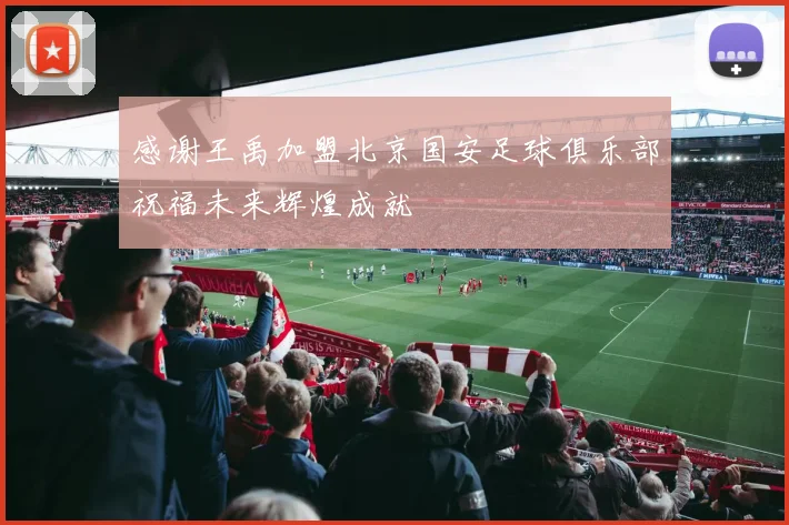 感谢王禹加盟北京国安足球俱乐部祝福未来辉煌成就
