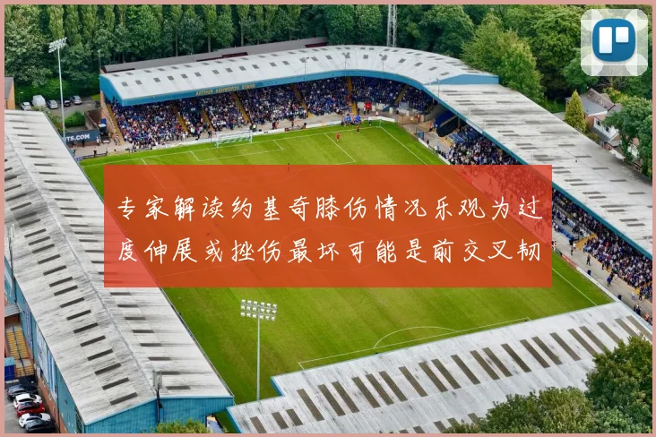 专家解读约基奇膝伤情况乐观为过度伸展或挫伤最坏可能是前交叉韧带撕裂