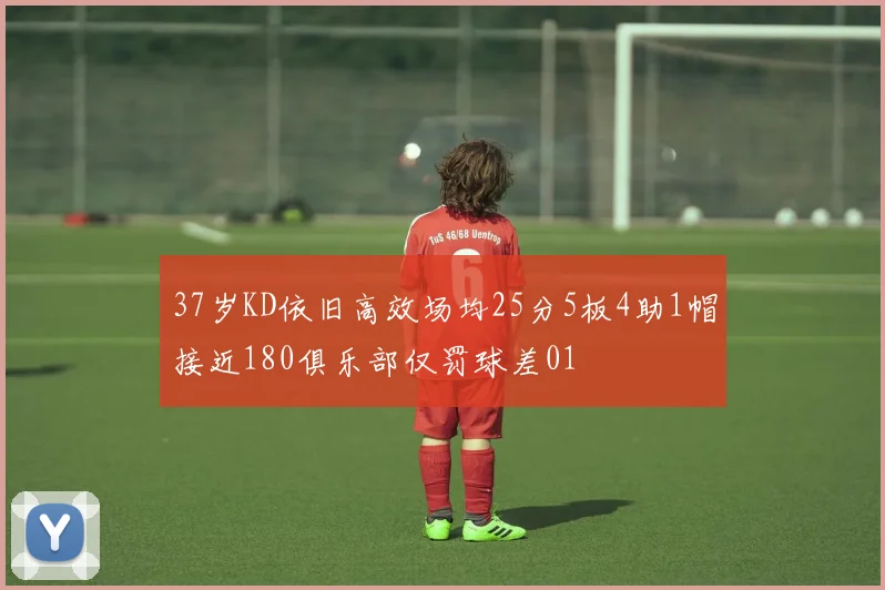 37岁KD依旧高效场均25分5板4助1帽接近180俱乐部仅罚球差01