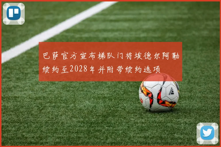 巴萨官方宣布梯队门将埃德尔阿勒续约至2028年并附带续约选项