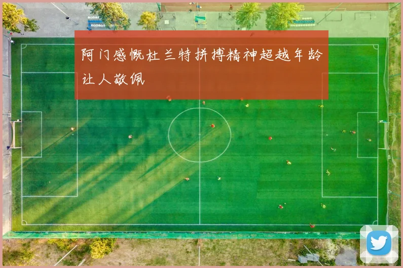 阿门感慨杜兰特拼搏精神超越年龄让人敬佩