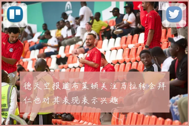 德天空报道布莱顿关注马拉转会拜仁也对其表现表示兴趣