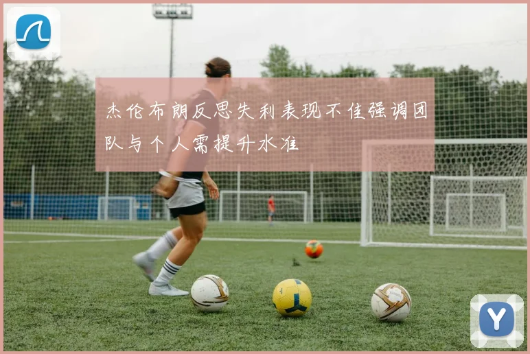 杰伦布朗反思失利表现不佳强调团队与个人需提升水准