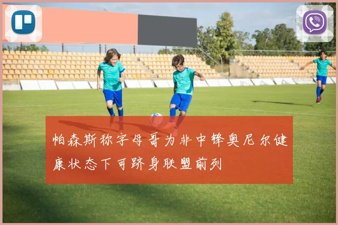 帕森斯称字母哥为非中锋奥尼尔健康状态下可跻身联盟前列