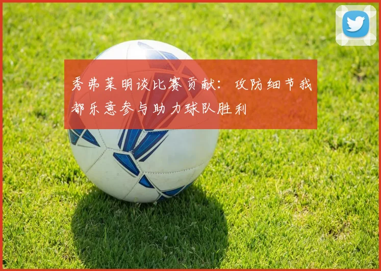 秀弗莱明谈比赛贡献：攻防细节我都乐意参与助力球队胜利
