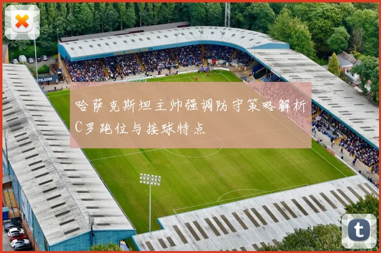 哈萨克斯坦主帅强调防守策略解析C罗跑位与接球特点