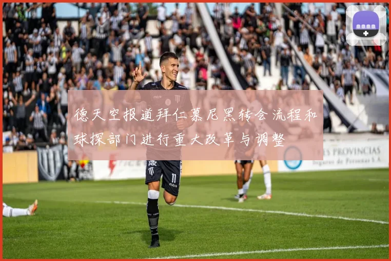 德天空报道拜仁慕尼黑转会流程和球探部门进行重大改革与调整