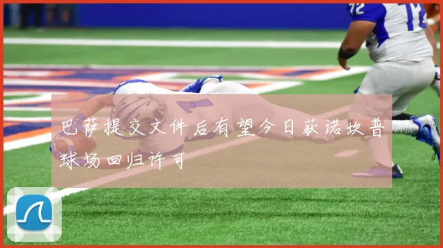巴萨提交文件后有望今日获诺坎普球场回归许可