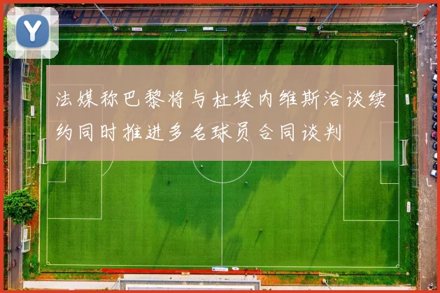 法媒称巴黎将与杜埃内维斯洽谈续约同时推进多名球员合同谈判