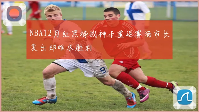 NBA12月红黑榜战神卡重返赛场市长复出却难求胜利