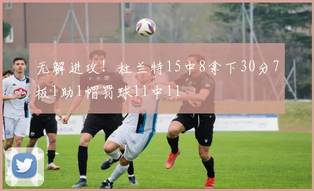 无解进攻！杜兰特15中8拿下30分7板1助1帽罚球11中11