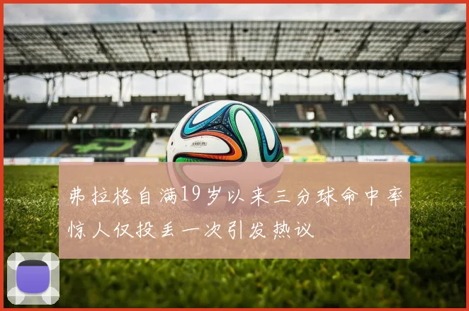 弗拉格自满19岁以来三分球命中率惊人仅投丢一次引发热议