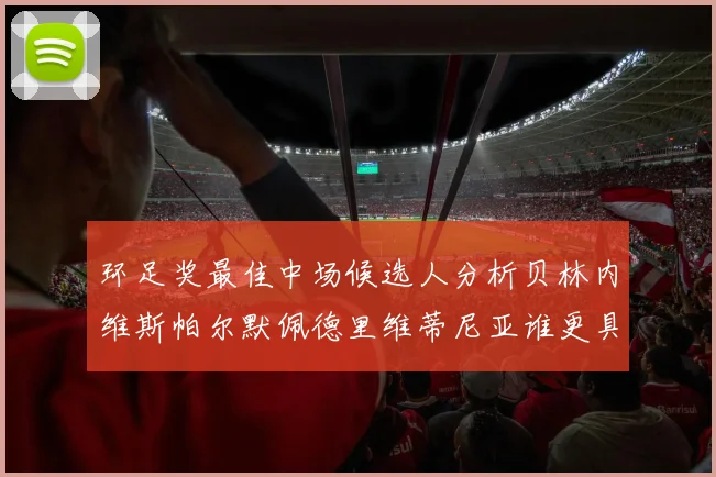 环足奖最佳中场候选人分析贝林内维斯帕尔默佩德里维蒂尼亚谁更具实力