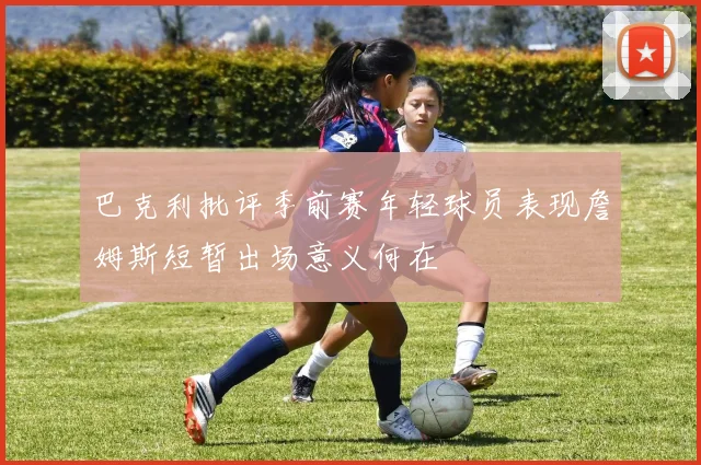 巴克利批评季前赛年轻球员表现詹姆斯短暂出场意义何在