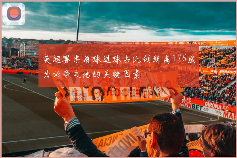 英超赛季角球进球占比创新高176成为必争之地的关键因素