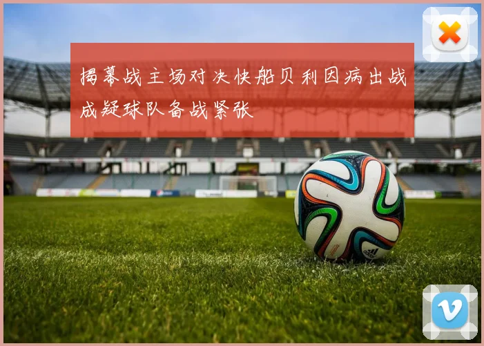 揭幕战主场对决快船贝利因病出战成疑球队备战紧张